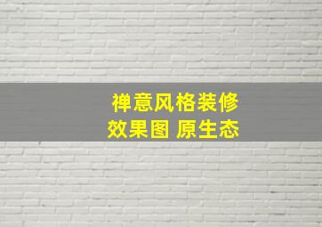 禅意风格装修效果图 原生态